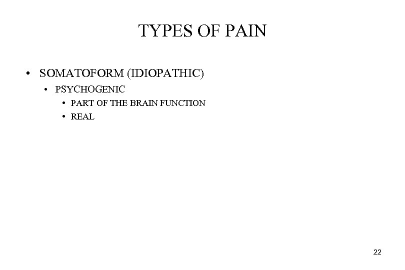 TYPES OF PAIN • SOMATOFORM (IDIOPATHIC) • PSYCHOGENIC • PART OF THE BRAIN FUNCTION