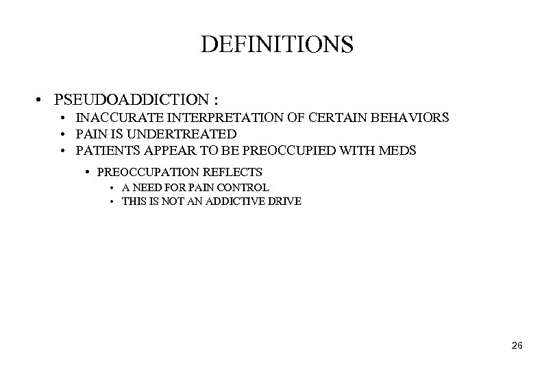 DEFINITIONS • PSEUDOADDICTION : • INACCURATE INTERPRETATION OF CERTAIN BEHAVIORS • PAIN IS UNDERTREATED