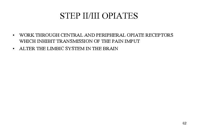 STEP II/III OPIATES • WORK THROUGH CENTRAL AND PERIPHERAL OPIATE RECEPTORS WHICH INHIBIT TRANSMISSION