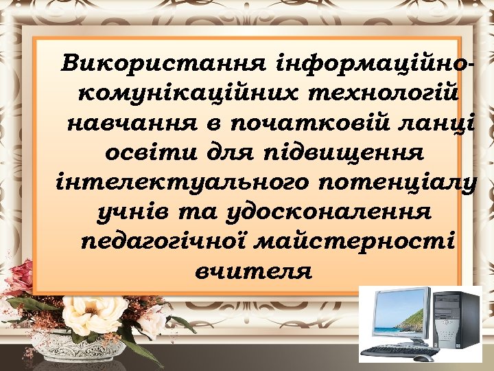 Використання інформаційнокомунікаційних технологій навчання в початковій ланці освіти для підвищення інтелектуального потенціалу учнів та