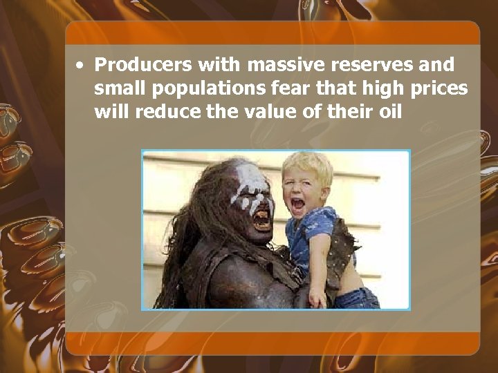  • Producers with massive reserves and small populations fear that high prices will