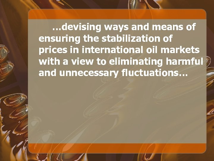 …devising ways and means of ensuring the stabilization of prices in international oil markets