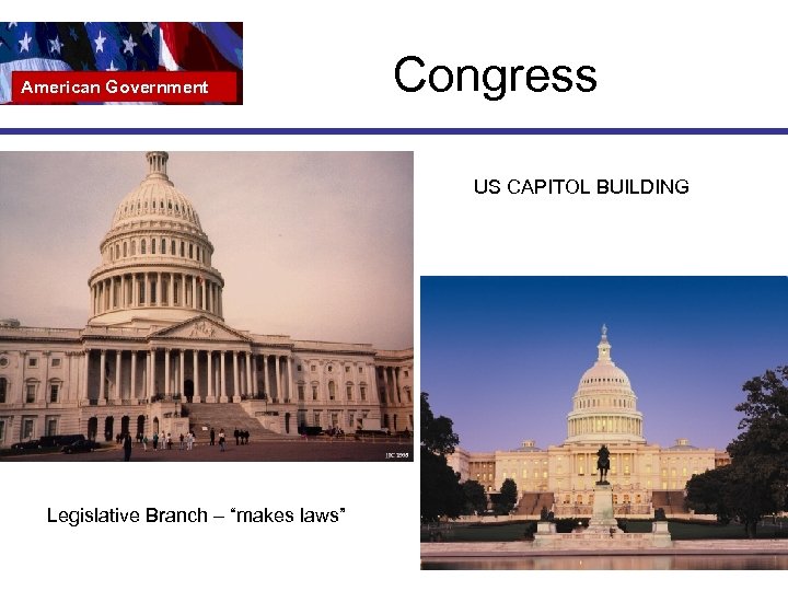 American Government Congress US CAPITOL BUILDING Legislative Branch – “makes laws” 