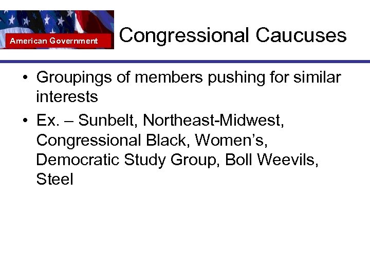 American Government Congressional Caucuses • Groupings of members pushing for similar interests • Ex.