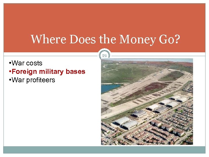 Where Does the Money Go? 21 • War costs • Foreign military bases •