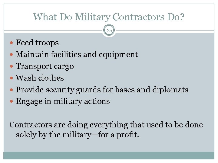 What Do Military Contractors Do? 35 Feed troops Maintain facilities and equipment Transport cargo