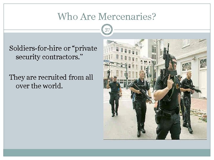 Who Are Mercenaries? 37 Soldiers-for-hire or “private security contractors. ” They are recruited from