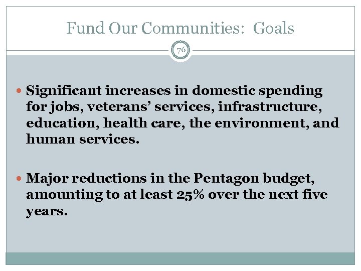 Fund Our Communities: Goals 76 Significant increases in domestic spending for jobs, veterans’ services,