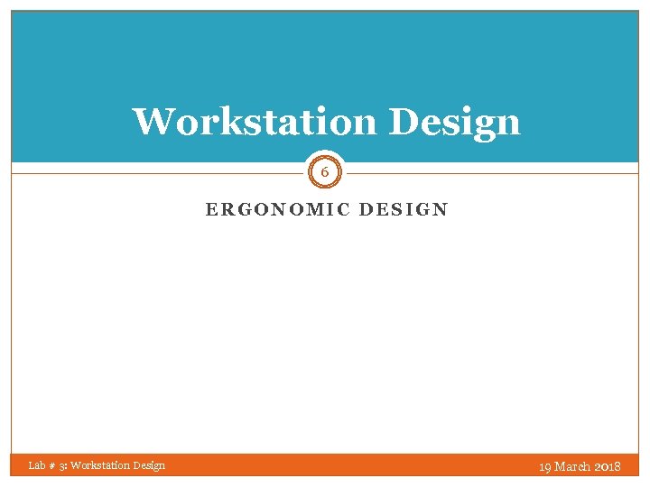 Workstation Design 6 ERGONOMIC DESIGN Lab # 3: Workstation Design 19 March 2018 
