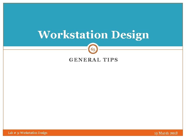 Workstation Design 65 GENERAL TIPS Lab # 3: Workstation Design 19 March 2018 