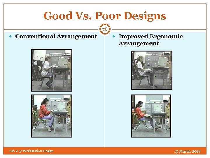 Good Vs. Poor Designs 76 Conventional Arrangement Improved Ergonomic Arrangement Lab # 3: Workstation
