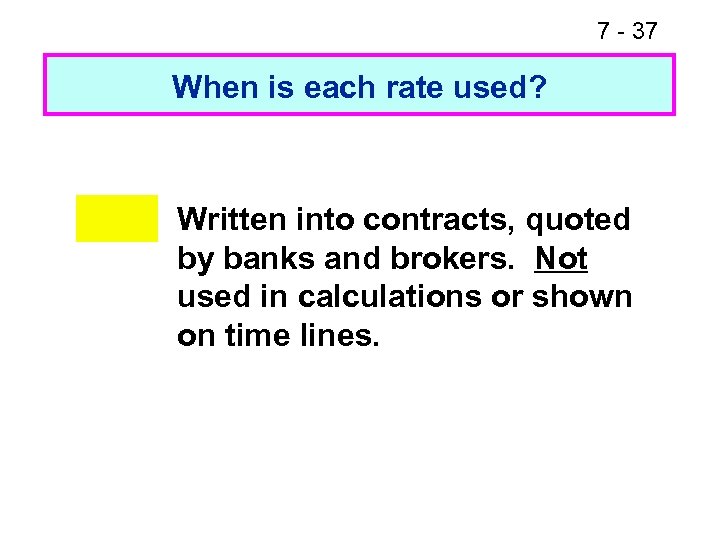 7 - 37 When is each rate used? Written into contracts, quoted by banks