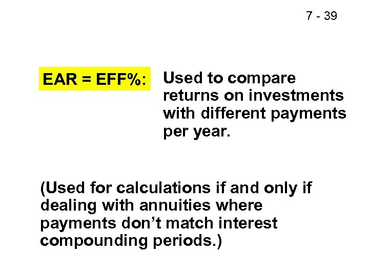 7 - 39 EAR = EFF%: Used to compare returns on investments with different