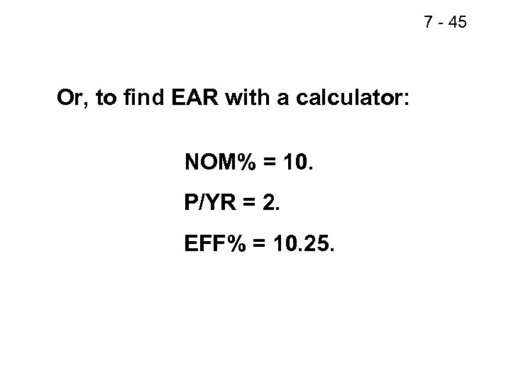 7 - 45 Or, to find EAR with a calculator: NOM% = 10. P/YR