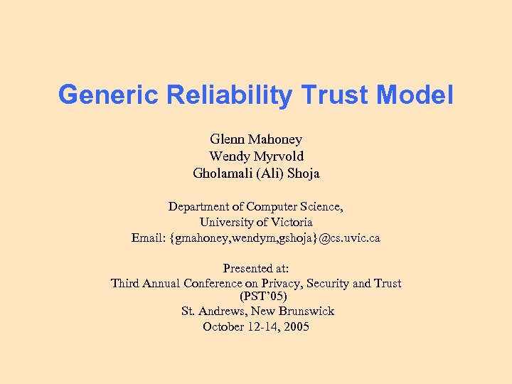 Generic Reliability Trust Model Glenn Mahoney Wendy Myrvold Gholamali (Ali) Shoja Department of Computer