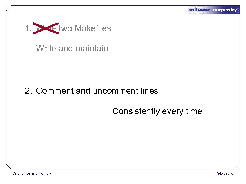 1. Write two Makefiles Write and maintain 2. Comment and uncomment lines Consistently every