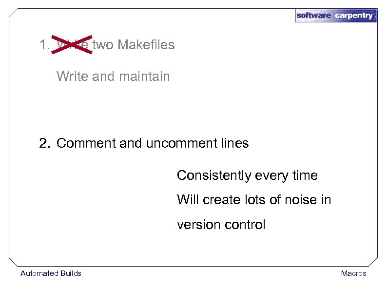 1. Write two Makefiles Write and maintain 2. Comment and uncomment lines Consistently every