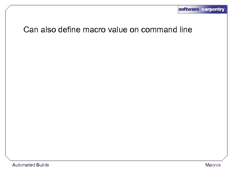 Can also define macro value on command line Automated Builds Macros 