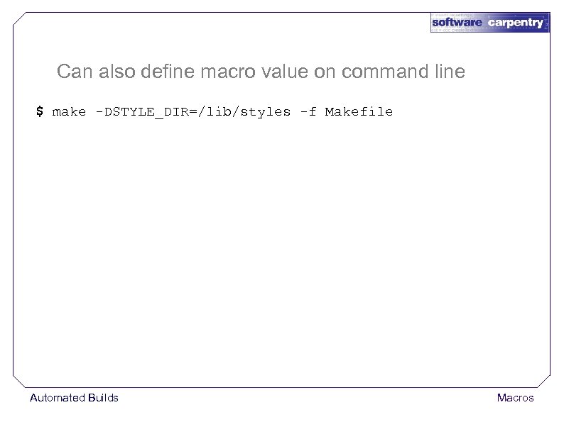 Can also define macro value on command line $ make -DSTYLE_DIR=/lib/styles -f Makefile Automated