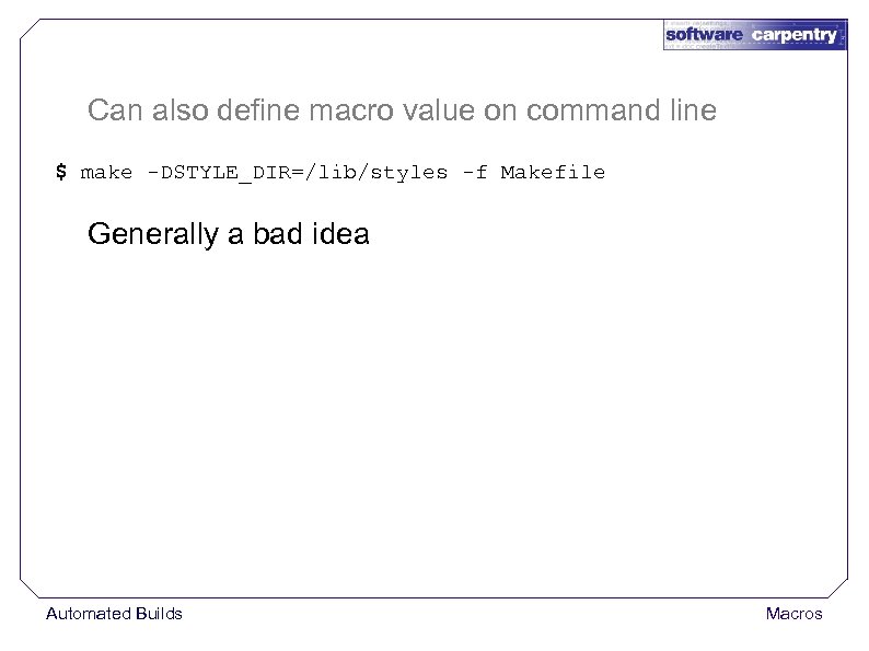 Can also define macro value on command line $ make -DSTYLE_DIR=/lib/styles -f Makefile Generally