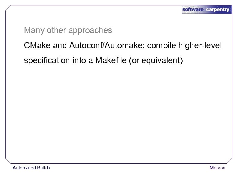 Many other approaches CMake and Autoconf/Automake: compile higher-level specification into a Makefile (or equivalent)