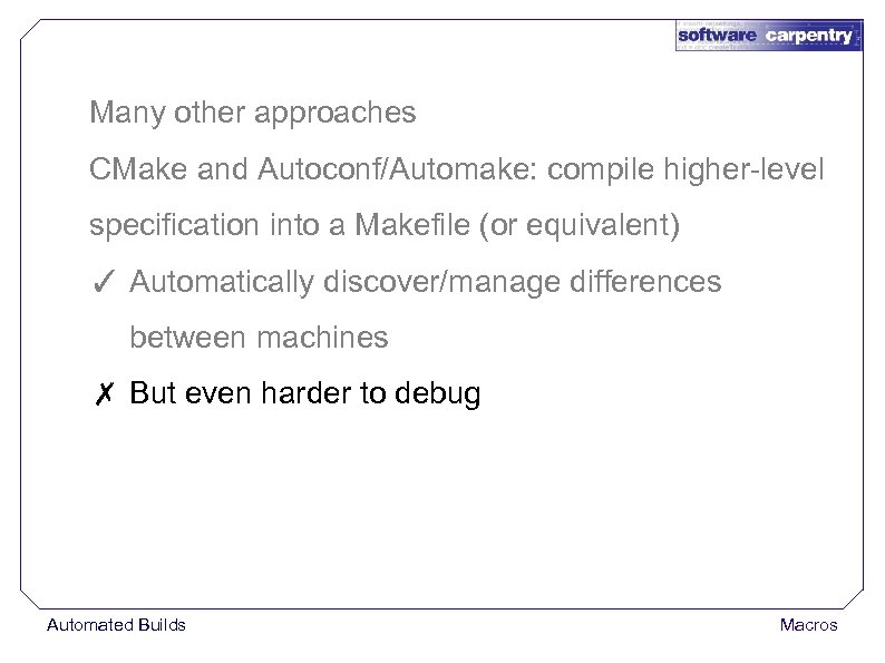 Many other approaches CMake and Autoconf/Automake: compile higher-level specification into a Makefile (or equivalent)
