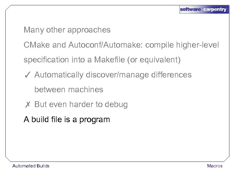 Many other approaches CMake and Autoconf/Automake: compile higher-level specification into a Makefile (or equivalent)