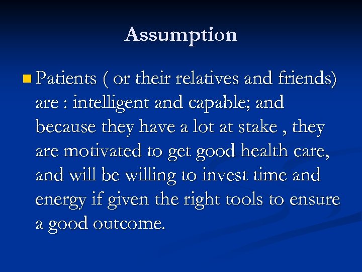 Assumption n Patients ( or their relatives and friends) are : intelligent and capable;