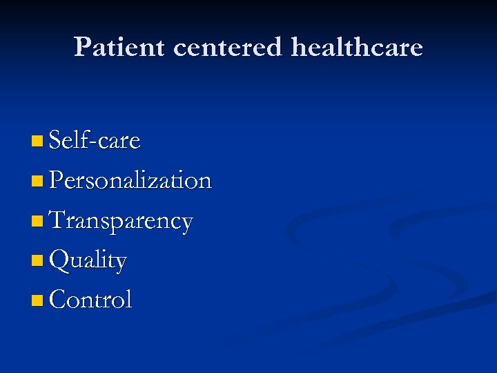 Patient centered healthcare n Self-care n Personalization n Transparency n Quality n Control 