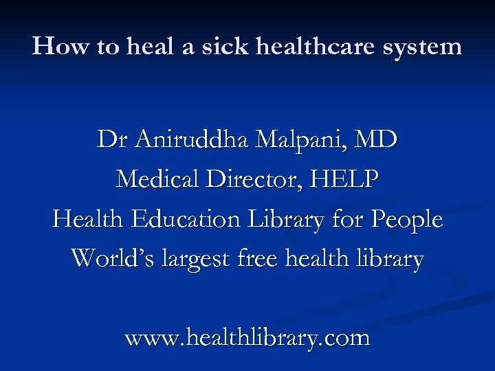 How to heal a sick healthcare system Dr Aniruddha Malpani, MD Medical Director, HELP