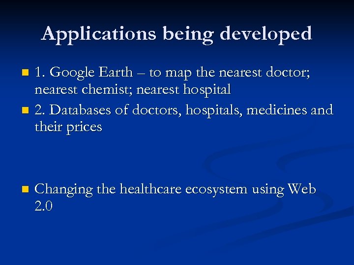 Applications being developed 1. Google Earth – to map the nearest doctor; nearest chemist;