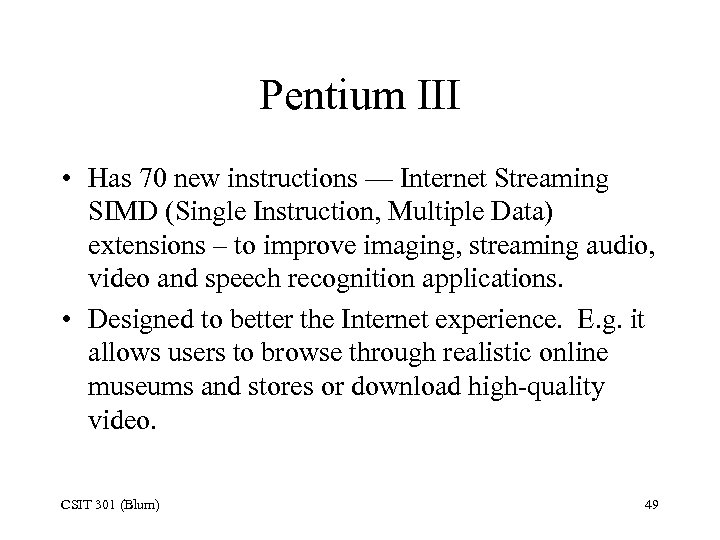 Pentium III • Has 70 new instructions — Internet Streaming SIMD (Single Instruction, Multiple