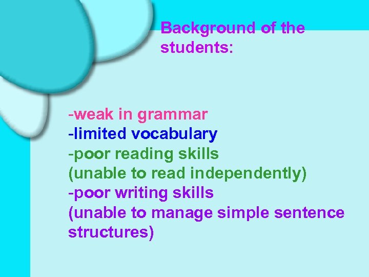 Background of the students: -weak in grammar -limited vocabulary -poor reading skills (unable to