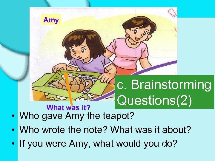 Amy What was it? c. Brainstorming Questions(2) • Who gave Amy the teapot? •
