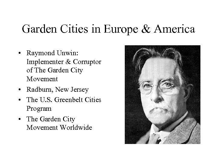 Garden Cities in Europe & America • Raymond Unwin: Implementer & Corruptor of The