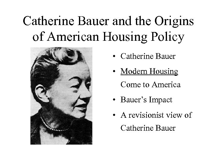 Catherine Bauer and the Origins of American Housing Policy • Catherine Bauer • Modern