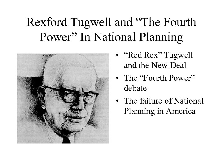 Rexford Tugwell and “The Fourth Power” In National Planning • “Red Rex” Tugwell and