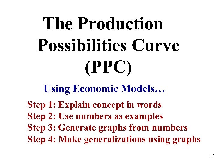 The Production Possibilities Curve (PPC) Using Economic Models… Step 1: Explain concept in words