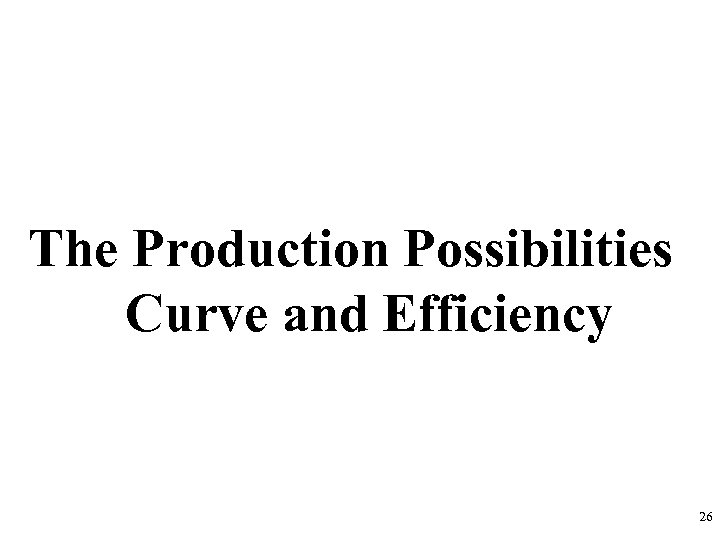 The Production Possibilities Curve and Efficiency 26 