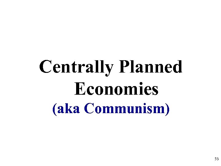 Centrally Planned Economies (aka Communism) 53 