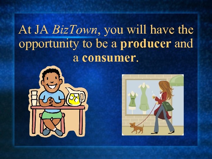 At JA Biz. Town, you will have the opportunity to be a producer and