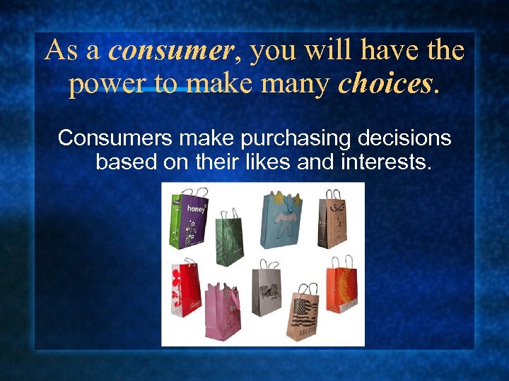As a consumer, you will have the power to make many choices. Consumers make