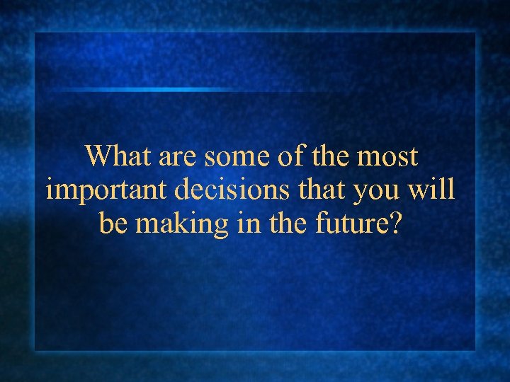 What are some of the most important decisions that you will be making in