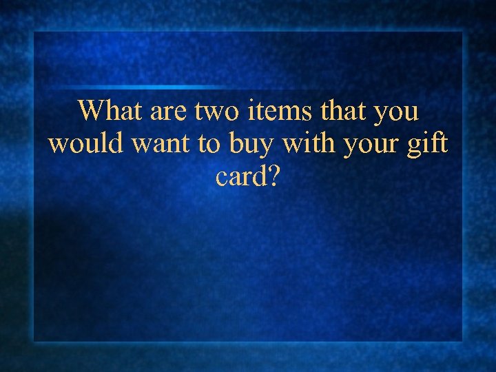 What are two items that you would want to buy with your gift card?