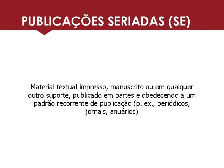 PUBLICAÇÕES SERIADAS (SE) Material textual impresso, manuscrito ou em qualquer outro suporte, publicado em