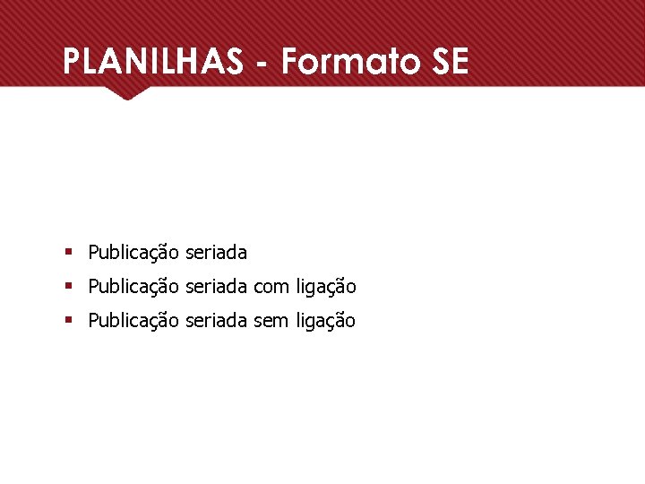 PLANILHAS - Formato SE § Publicação seriada com ligação § Publicação seriada sem ligação