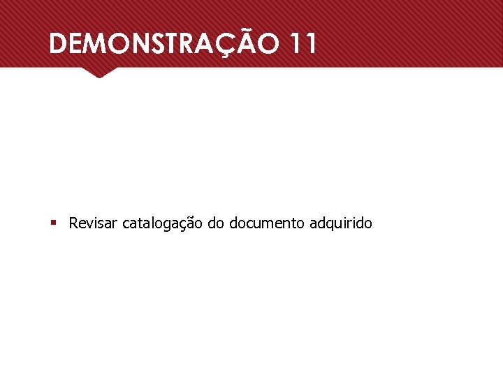 DEMONSTRAÇÃO 11 § Revisar catalogação do documento adquirido 