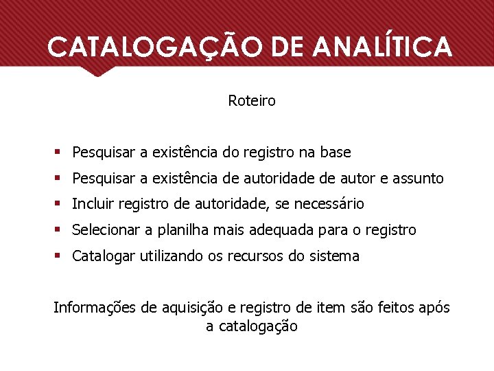 CATALOGAÇÃO DE ANALÍTICA Roteiro § Pesquisar a existência do registro na base § Pesquisar