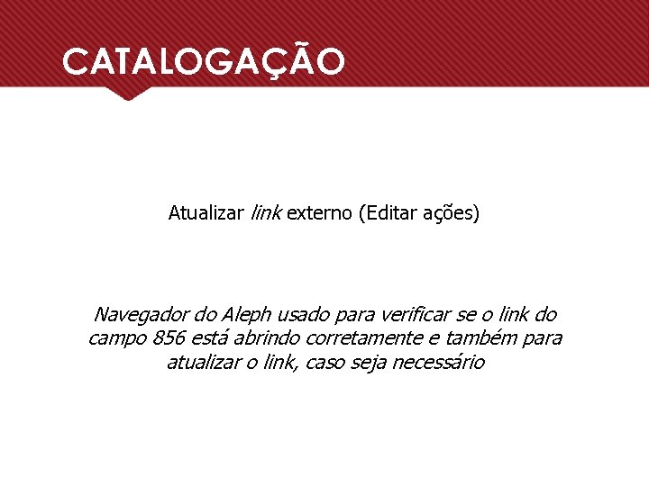 CATALOGAÇÃO Atualizar link externo (Editar ações) Navegador do Aleph usado para verificar se o