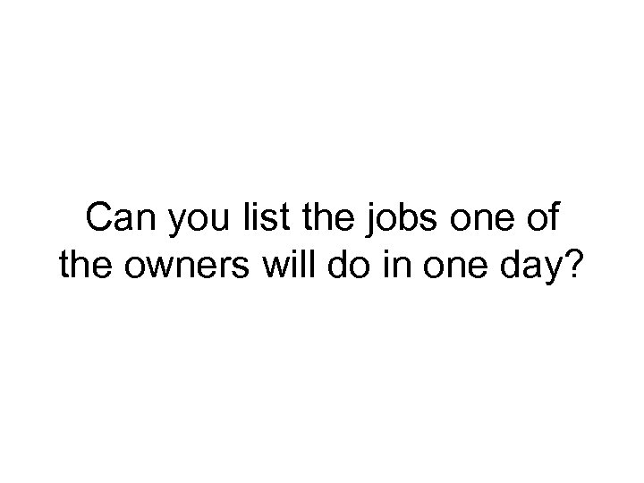 Can you list the jobs one of the owners will do in one day?